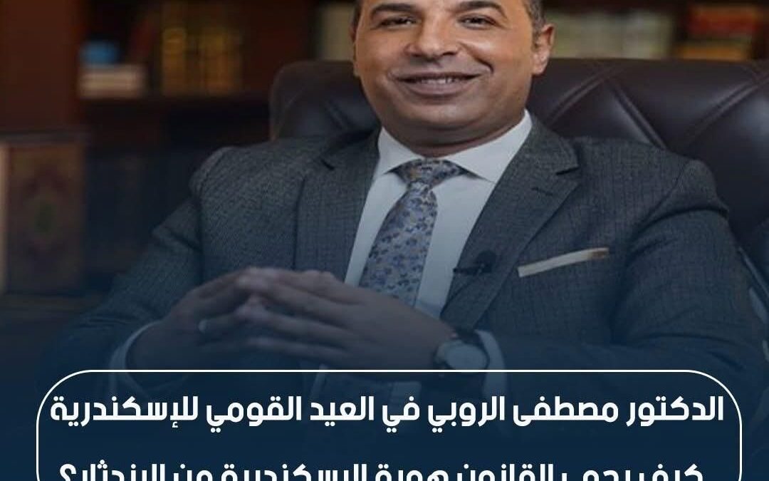 فى عيد الإسكندرية القومى دكتور مصطفى الروبى يكتب فى #جريدةـأخبارـاليوم ..كيف يحمى القانون هوية الإسكندرية من الإندثار ؟ ..