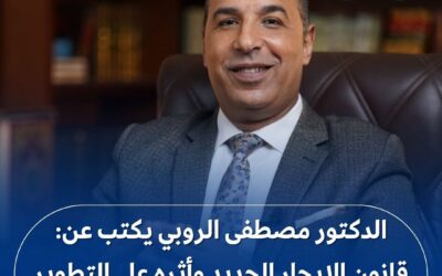 الدكتور مصطفى الروبي يكتب عن: قانون الإيجار الجديد وأثره على التطوير العقاري بين الفرص والتحديات